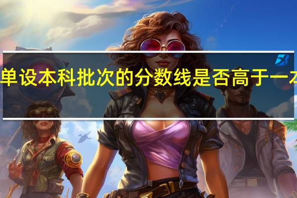 单设本科批次的分数线是否高于一本批次