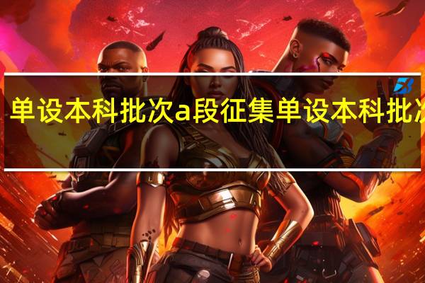 单设本科批次a段征集单设本科批次a段