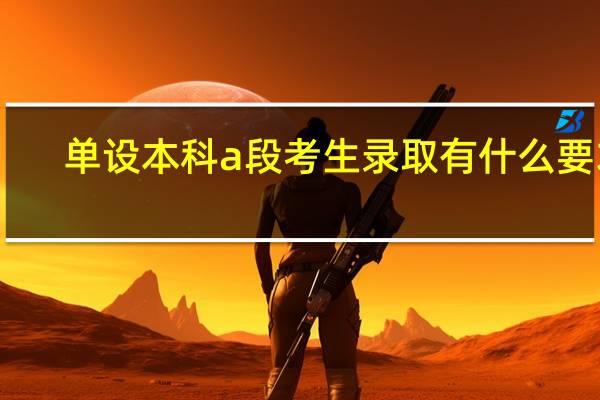 单设本科a段考生录取有什么要求