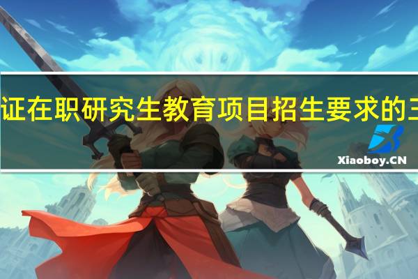 单证在职研究生教育项目招生要求的三大方面