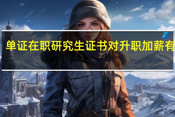 单证在职研究生证书对升职加薪有用吗