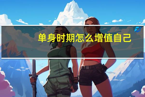 单身时期怎么增值自己，变得更优秀