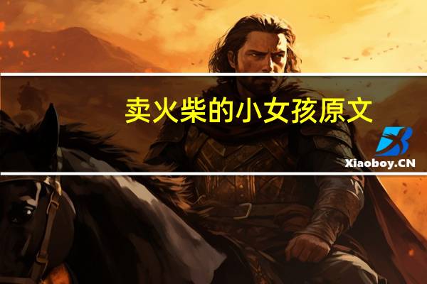 卖火柴的小女孩原文(卖火柴的小女孩的作者是谁)