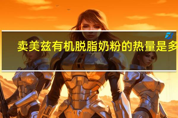 卖美兹 有机脱脂奶粉的热量是多少