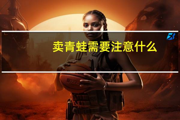 卖青蛙需要注意什么