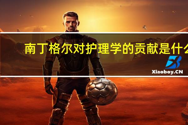 南丁格尔对护理学的贡献是什么