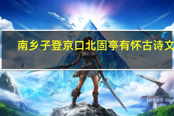 南乡子登京口北固亭有怀 古诗文网（南乡子登京口北固亭有怀原文及翻译）