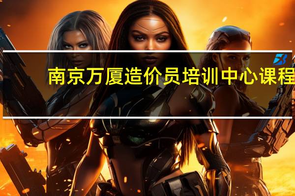 南京万厦造价员培训中心课程
