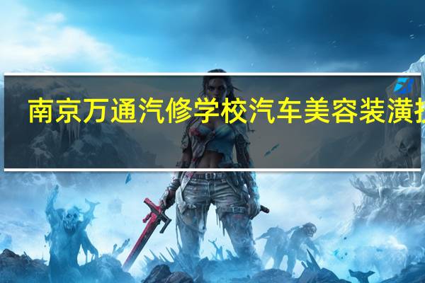 南京万通汽修学校汽车美容装潢技师
