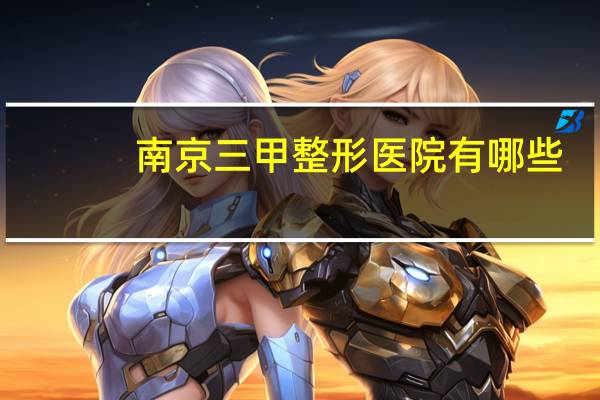 南京三甲整形医院有哪些,南京哪家医院做双眼皮比较好