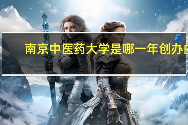南京中医药大学是哪一年创办的