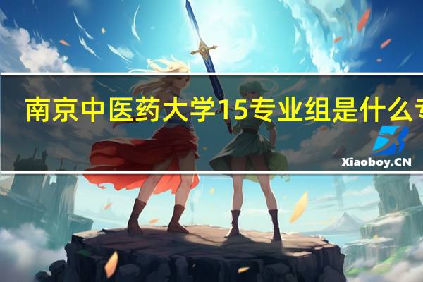 南京中医药大学15专业组是什么专业