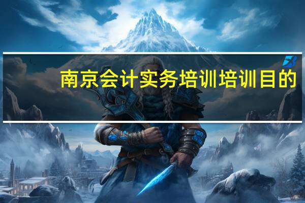 南京会计实务培训培训目的