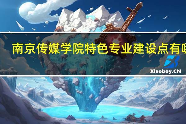 南京传媒学院特色专业建设点有哪些