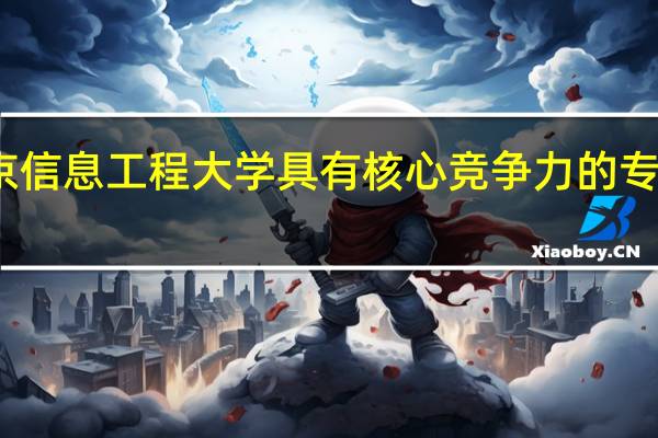 南京信息工程大学具有核心竞争力的专业有哪些