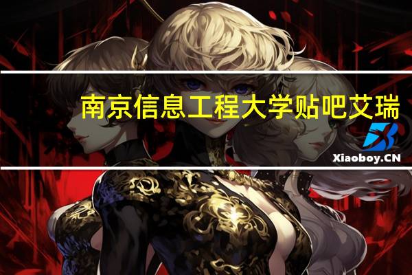 南京信息工程大学贴吧艾瑞（南京信息工程大学贴吧）