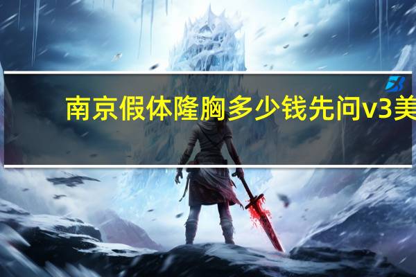 南京假体隆胸多少钱先问v3美来,假体丰胸要多少钱