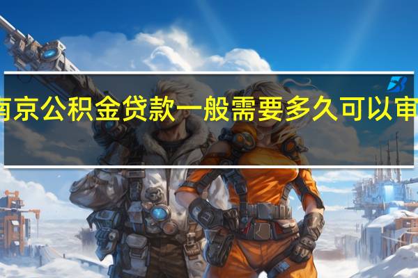 南京公积金贷款一般需要多久可以审批下来