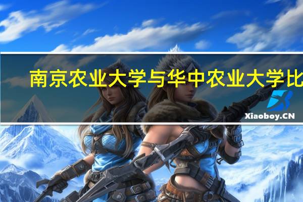 南京农业大学与华中农业大学比较