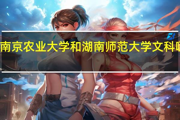 南京农业大学和湖南师范大学文科哪个好