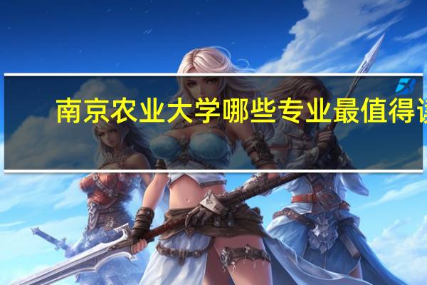 南京农业大学哪些专业最值得读