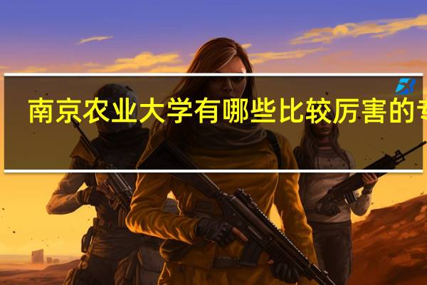 南京农业大学有哪些比较厉害的专业