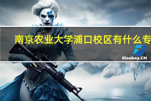 南京农业大学浦口校区有什么专业