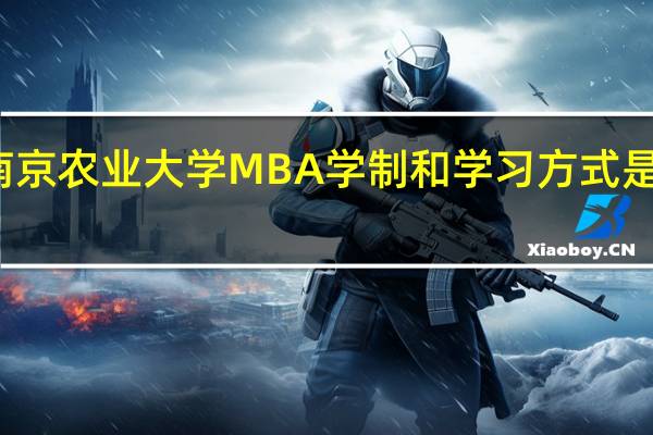 南京农业大学MBA学制和学习方式是怎样的