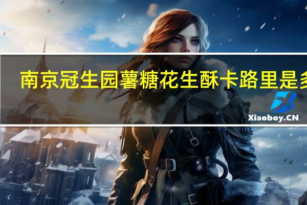 南京冠生园 薯糖花生酥卡路里是多少