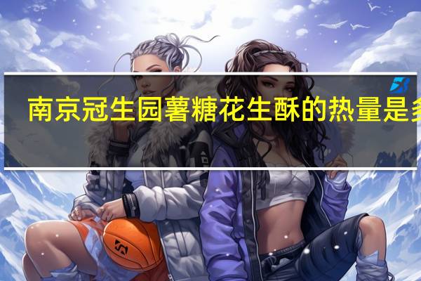 南京冠生园 薯糖花生酥的热量是多少