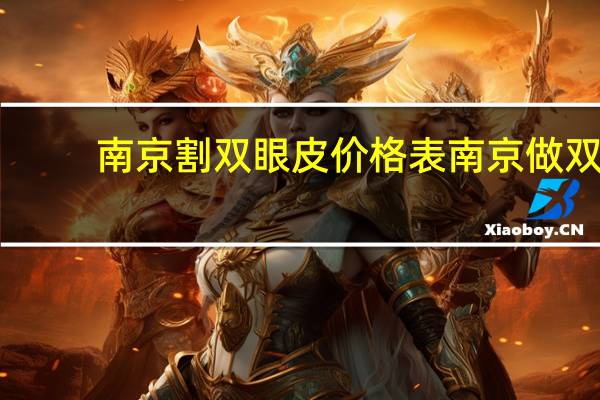 南京割双眼皮价格表 南京做双眼皮医院哪家最好