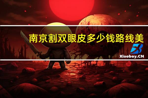 南京割双眼皮多少钱 路线 美来 南京割双眼皮大概在什么价位