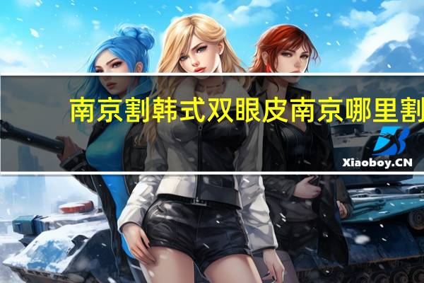 南京割韩式双眼皮 南京哪里割双眼皮比较好