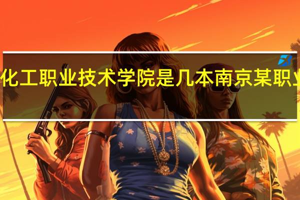 南京化工职业技术学院是几本 南京某职业技术学院
