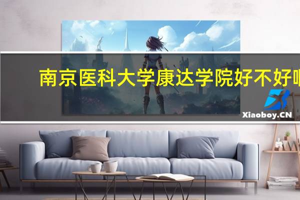 南京医科大学康达学院好不好啊