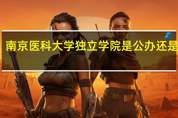 南京医科大学独立学院是公办还是民办（独立学院是公办还是民办）