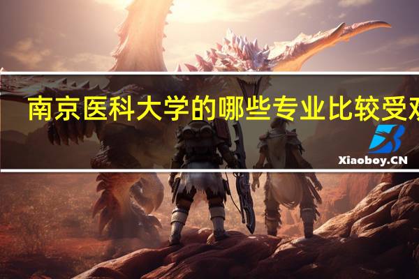 南京医科大学的哪些专业比较受欢迎
