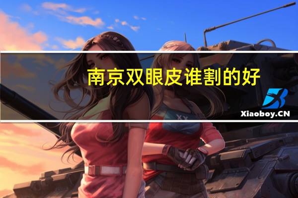 南京双眼皮谁割的好(南京哪个公立医院割双眼皮好)