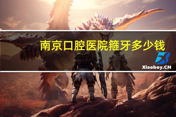 南京口腔医院箍牙多少钱?南京各口腔医院种牙,正畸价格