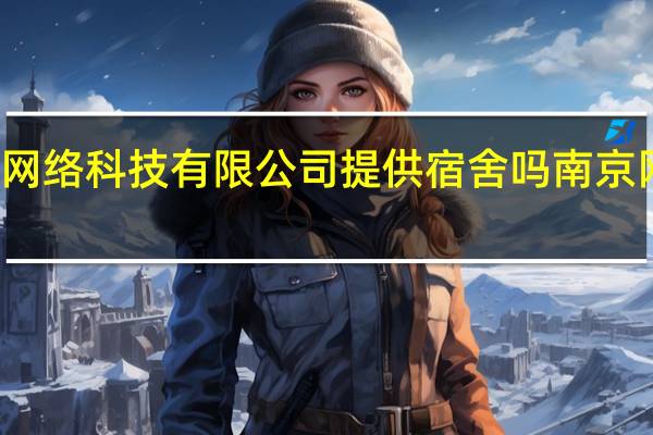 南京合斯满网络科技有限公司提供宿舍吗 南京网络科技有限公司