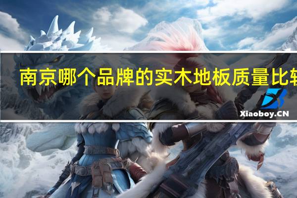 南京哪个品牌的实木地板质量比较好