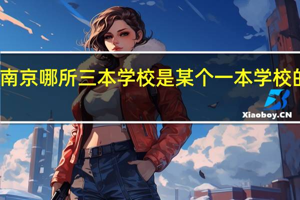 南京哪所三本学校是某个一本学校的分校
