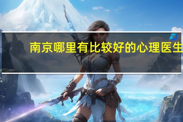 南京哪里有比较好的心理医生