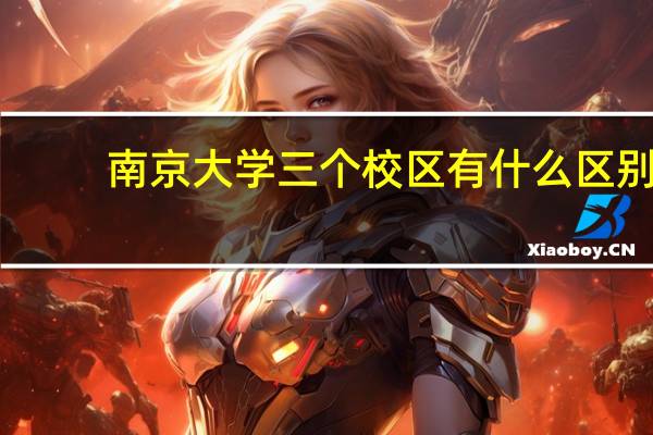 南京大学三个校区有什么区别