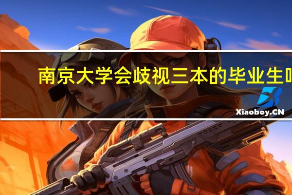 南京大学会歧视三本的毕业生吗