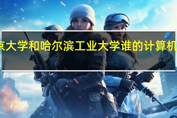 南京大学和哈尔滨工业大学谁的计算机专业更强