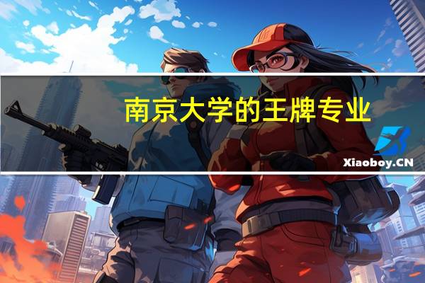 南京大学的王牌专业，南京大学最好的专业是什么