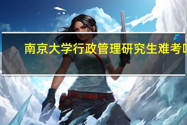 南京大学行政管理研究生难考吗