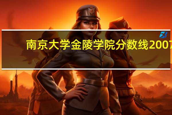 南京大学金陵学院分数线2007（南京大学金陵学院分数线）