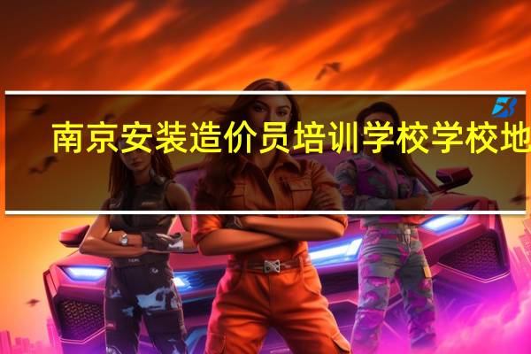 南京安装造价员培训学校学校地址